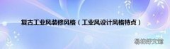 工业风设计风格特点 复古工业风装修风格