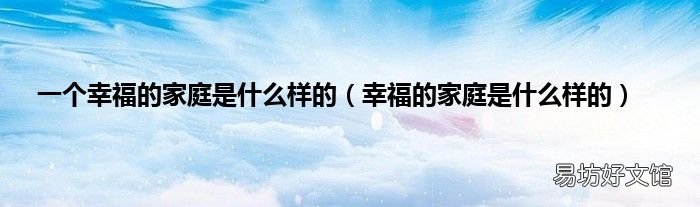 幸福的家庭是什么样的 一个幸福的家庭是什么样的