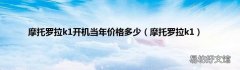 摩托罗拉k1 摩托罗拉k1开机当年价格多少