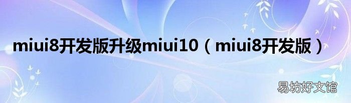 miui8开发版 miui8开发版升级miui10
