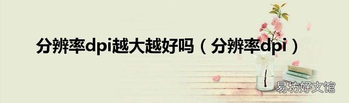 分辨率dpi 分辨率dpi越大越好吗