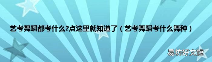 艺考舞蹈考什么舞种 艺考舞蹈都考什么?点这里就知道了