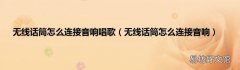 无线话筒怎么连接音响 无线话筒怎么连接音响唱歌