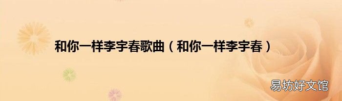 和你一样李宇春 和你一样李宇春歌曲