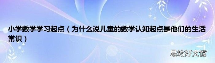 为什么说儿童的数学认知起点是他们的生活常识 小学数学学习起点