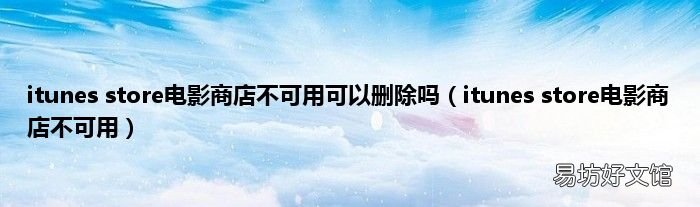 itunes store电影商店不可用 itunes store电影商店不可用可以删除吗