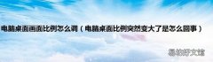电脑桌面比例突然变大了是怎么回事 电脑桌面画面比例怎么调