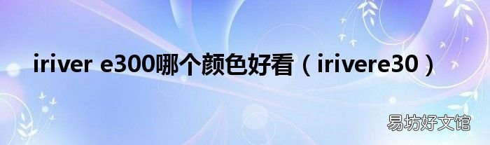 irivere30 iriver e300哪个颜色好看