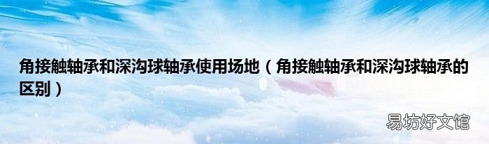 角接触轴承和深沟球轴承的区别 角接触轴承和深沟球轴承使用场地