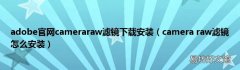 camera raw滤镜怎么安装 adobe官网cameraraw滤镜下载安装