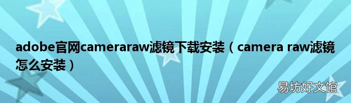 camera raw滤镜怎么安装 adobe官网cameraraw滤镜下载安装