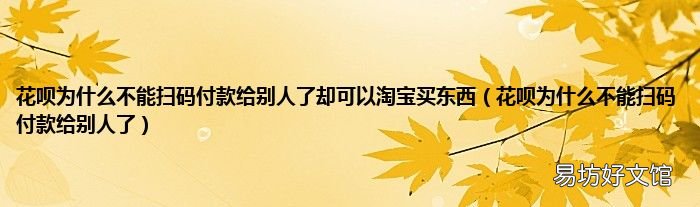 花呗为什么不能扫码付款给别人了 花呗为什么不能扫码付款给别人了却可以淘宝买东西