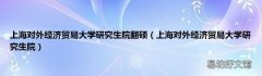 上海对外经济贸易大学研究生院 上海对外经济贸易大学研究生院翻硕