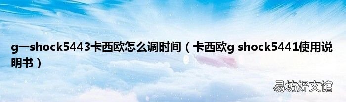 卡西欧g shock5441使用说明书 g一shock5443卡西欧怎么调时间