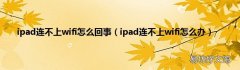 ipad连不上wifi怎么办 ipad连不上wifi怎么回事