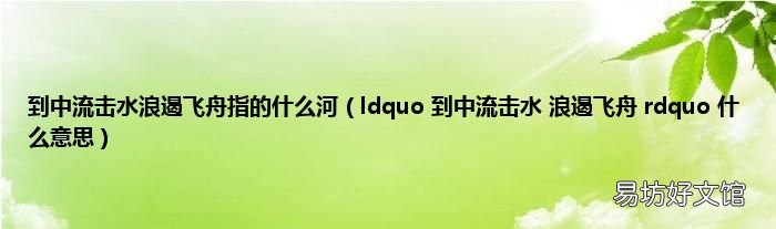 ldquo 到中流击水 浪遏飞舟 rdquo 什么意思 到中流击水浪遏飞舟指的什么河