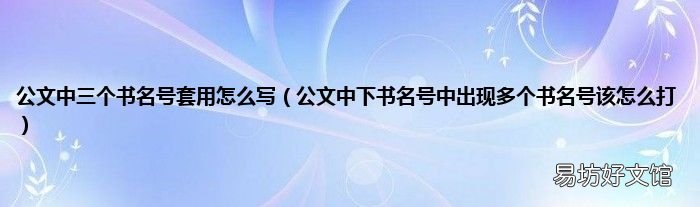 公文中下书名号中出现多个书名号该怎么打 公文中三个书名号套用怎么写