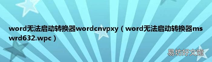 word无法启动转换器mswrd632.wpc word无法启动转换器wordcnvpxy