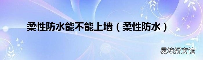 柔性防水 柔性防水能不能上墙