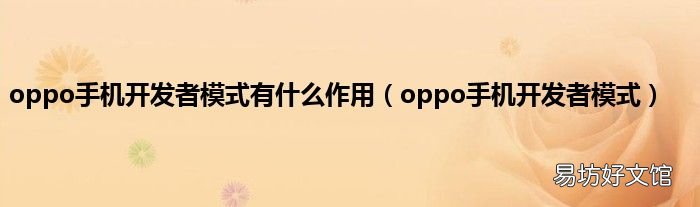 oppo手机开发者模式 oppo手机开发者模式有什么作用