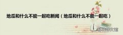 地瓜和什么不能一起吃 地瓜和什么不能一起吃新闻