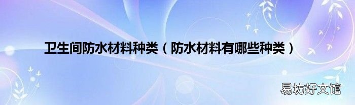 防水材料有哪些种类 卫生间防水材料种类