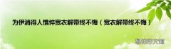 宽衣解带终不悔 为伊消得人憔悴宽衣解带终不悔