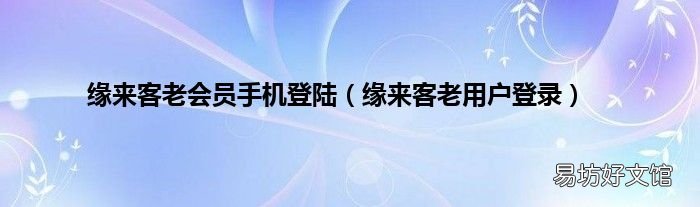 缘来客老用户登录 缘来客老会员手机登陆