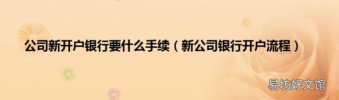 新公司银行开户流程 公司新开户银行要什么手续