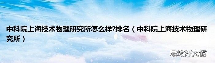 中科院上海技术物理研究所 中科院上海技术物理研究所怎么样?排名