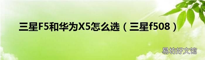 三星f508 三星F5和华为X5怎么选