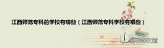 江西师范专科学校有哪些 江西师范专科的学校有哪些