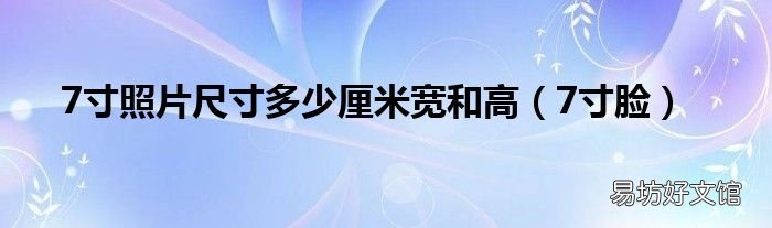7寸脸 7寸照片尺寸多少厘米宽和高