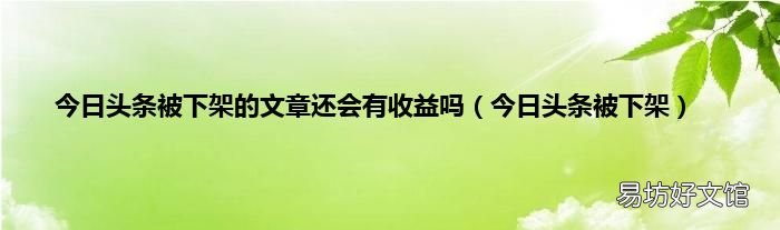 今日头条被下架 今日头条被下架的文章还会有收益吗