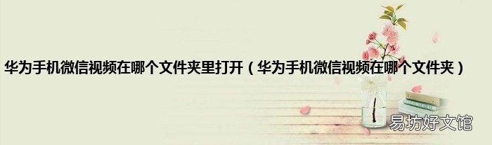 华为手机微信视频在哪个文件夹 华为手机微信视频在哪个文件夹里打开