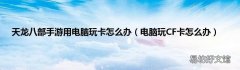 电脑玩CF卡怎么办 天龙八部手游用电脑玩卡怎么办