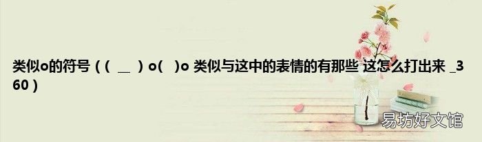 __ o()o 类似与这中的表情的有那些 这怎么打出来 _360 类似o的符号