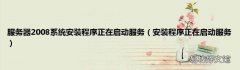安装程序正在启动服务 服务器2008系统安装程序正在启动服务