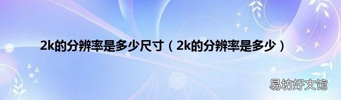 2k的分辨率是多少 2k的分辨率是多少尺寸