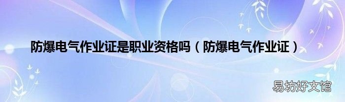 防爆电气作业证 防爆电气作业证是职业资格吗