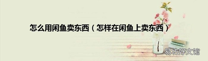 怎样在闲鱼上卖东西 怎么用闲鱼卖东西
