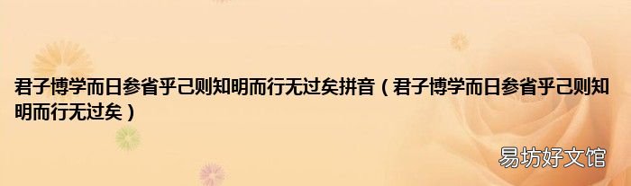 君子博学而日参省乎己则知明而行无过矣 君子博学而日参省乎己则知明而行无过矣拼音