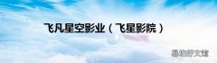 飞星影院 飞凡星空影业
