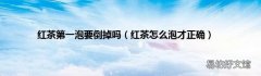 红茶怎么泡才正确 红茶第一泡要倒掉吗