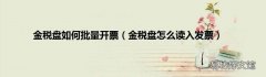 金税盘怎么读入发票 金税盘如何批量开票