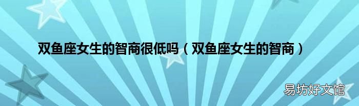 双鱼座女生的智商 双鱼座女生的智商很低吗