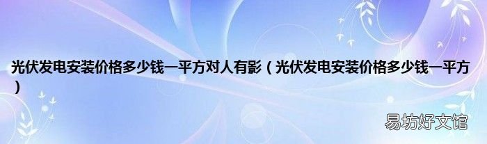 光伏发电安装价格多少钱一平方 光伏发电安装价格多少钱一平方对人有影