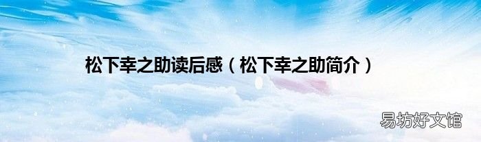 松下幸之助简介 松下幸之助读后感