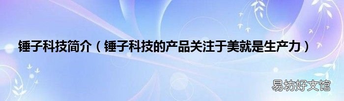 锤子科技的产品关注于美就是生产力 锤子科技简介