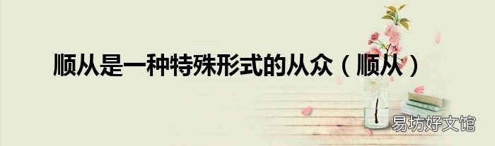 顺从 顺从是一种特殊形式的从众